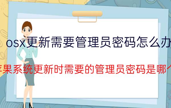 osx更新需要管理员密码怎么办 苹果系统更新时需要的管理员密码是哪个？